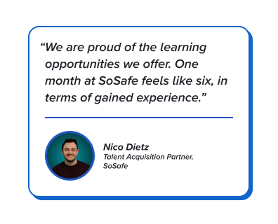 Quote: We are proud of the learning opportunities we offer. One month at SoSafe feels like six in terms of gained experience.