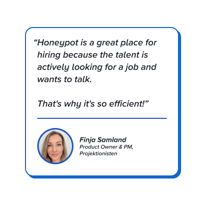 Quote: Honeypot is a great place for hiring because the talent is actively looking for a job and wants to talk. That's why it's so efficient!