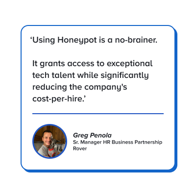 Quote: Using Honeypot is a no-brainer. It grants access to exceptional tech talent while significantly reducing the company's cost-per-hire.